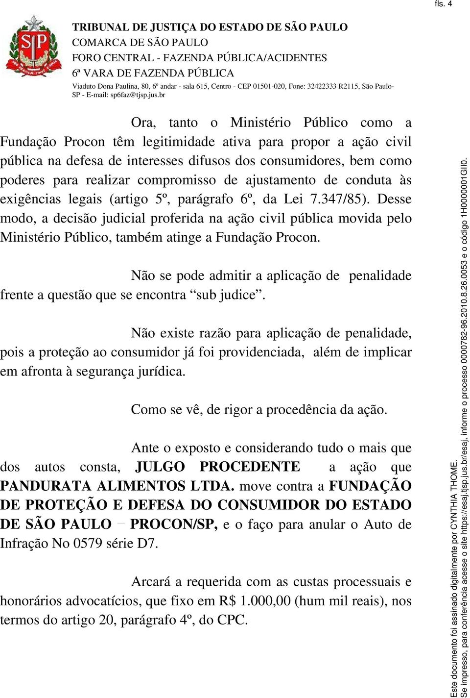 Desse modo, a decisão judicial proferida na ação civil pública movida pelo Ministério Público, também atinge a Fundação Procon.