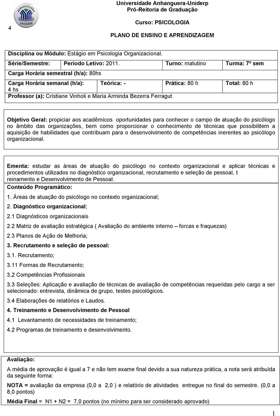 Gral: propiciar aos acadêmicos oportunidads para conhcr o campo d atuação do psicólogo no âmbito das organizaçõs, bm como proporcionar o conhcimnto d técnicas qu possibilitm a aquisição d habilidads