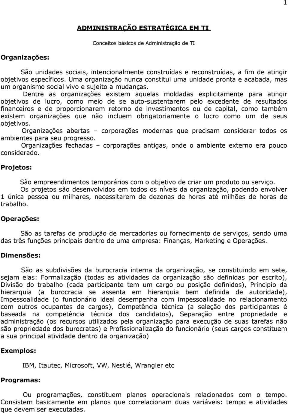 Dentre as organizações existem aquelas moldadas explicitamente para atingir objetivos de lucro, como meio de se auto-sustentarem pelo excedente de resultados financeiros e de proporcionarem retorno