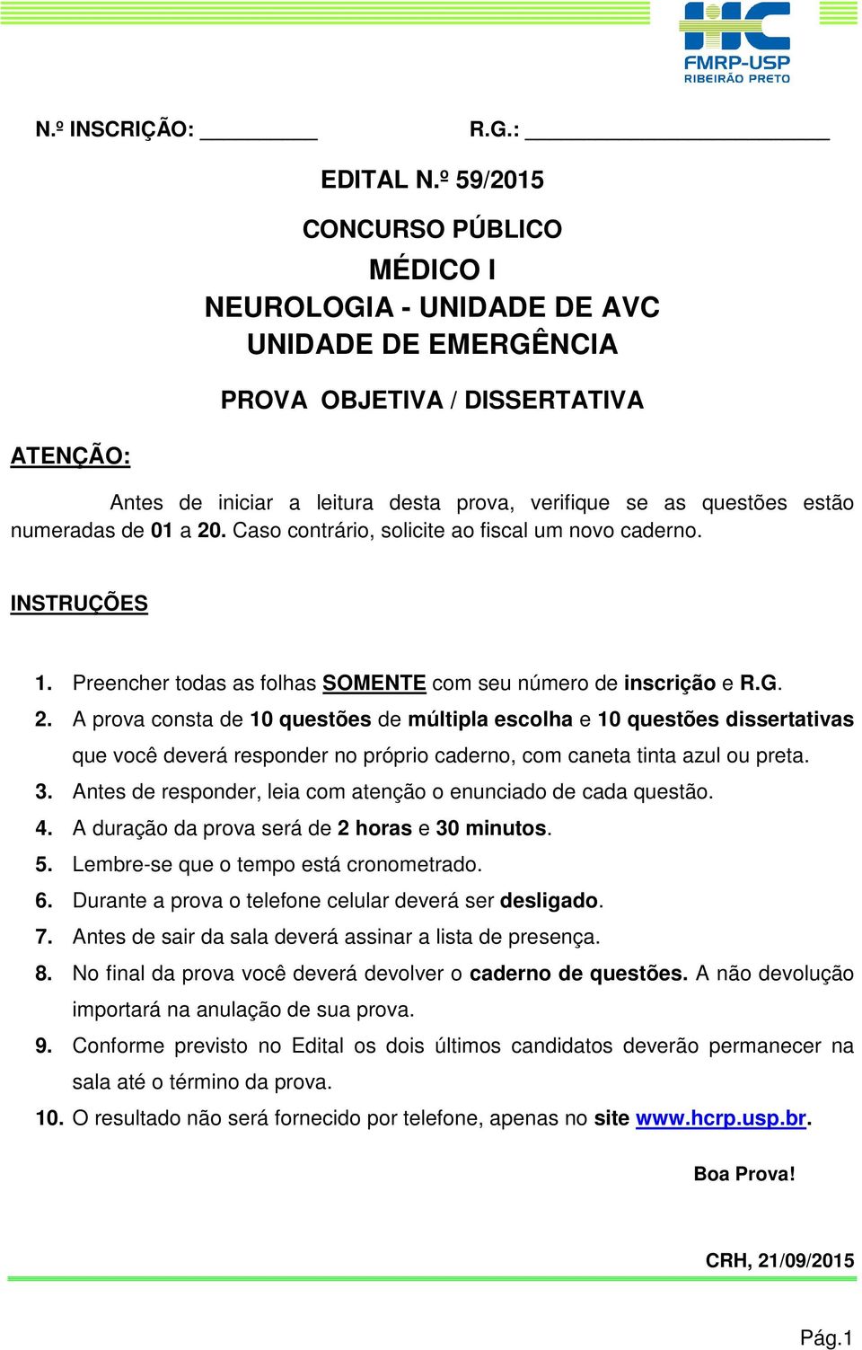 numeradas de 01 a 20. Caso contrário, solicite ao fiscal um novo caderno. INSTRUÇÕES 1. Preencher todas as folhas SOMENTE com seu número de inscrição e R.G. 2. A prova consta de 10 questões de múltipla escolha e 10 questões dissertativas que você deverá responder no próprio caderno, com caneta tinta azul ou preta.