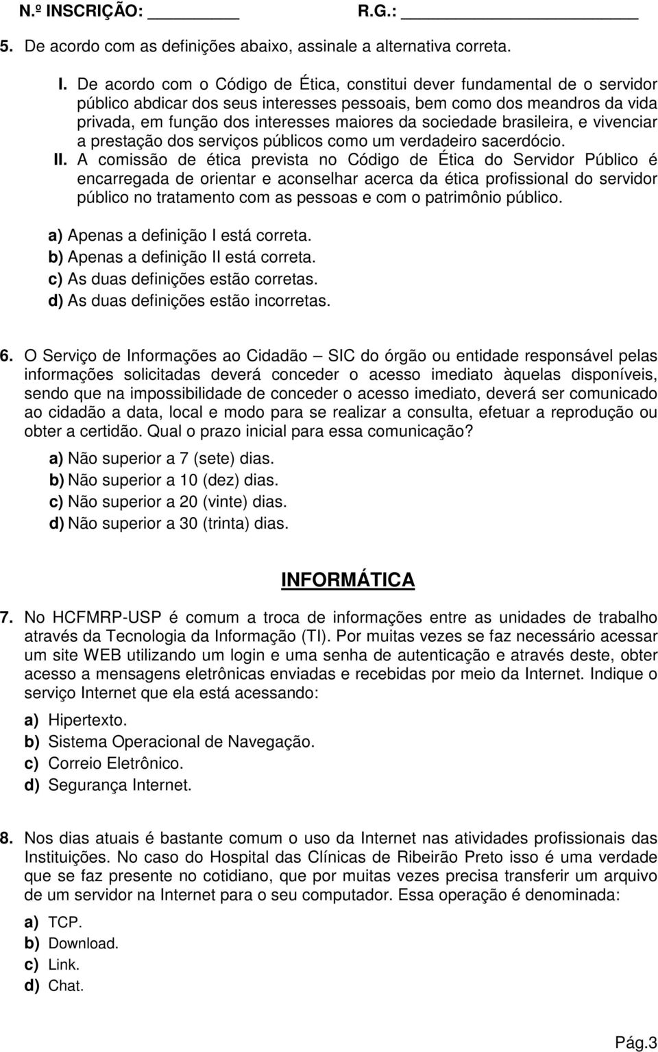 De acordo com o Código de Ética, constitui dever fundamental de o servidor público abdicar dos seus interesses pessoais, bem como dos meandros da vida privada, em função dos interesses maiores da