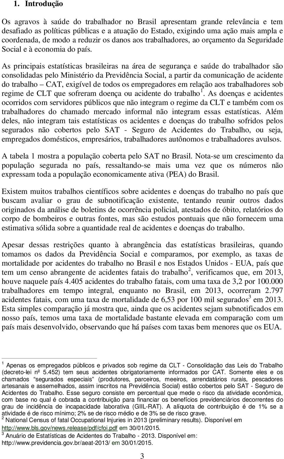 As principais estatísticas brasileiras na área de segurança e saúde do trabalhador são consolidadas pelo Ministério da Previdência Social, a partir da comunicação de acidente do trabalho CAT,