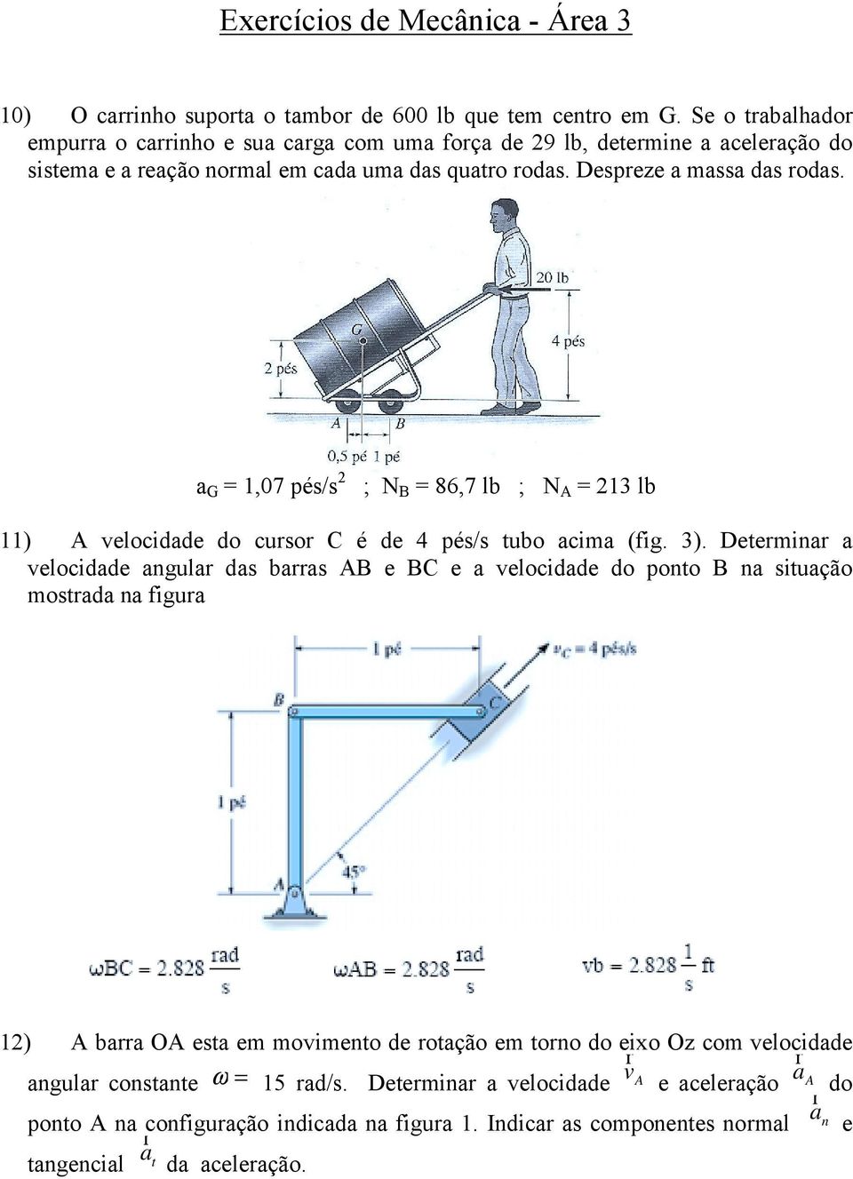 a G = 1,07 pés/s 2 ; N B = 86,7 lb ; N A = 213 lb 11) A velocidade do cursor C é de 4 pés/s tubo acima (fig. 3).