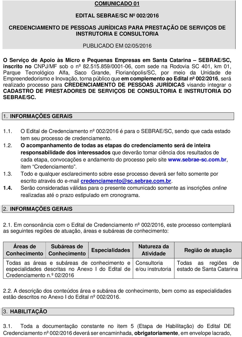 859/0001-06, com sede na Rodovia SC 401, km 01, Parque Tecnológico Alfa, Saco Grande, Florianópolis/SC, por meio da Unidade de Empreendedorismo e Inovação, torna público que em complemento ao Edital