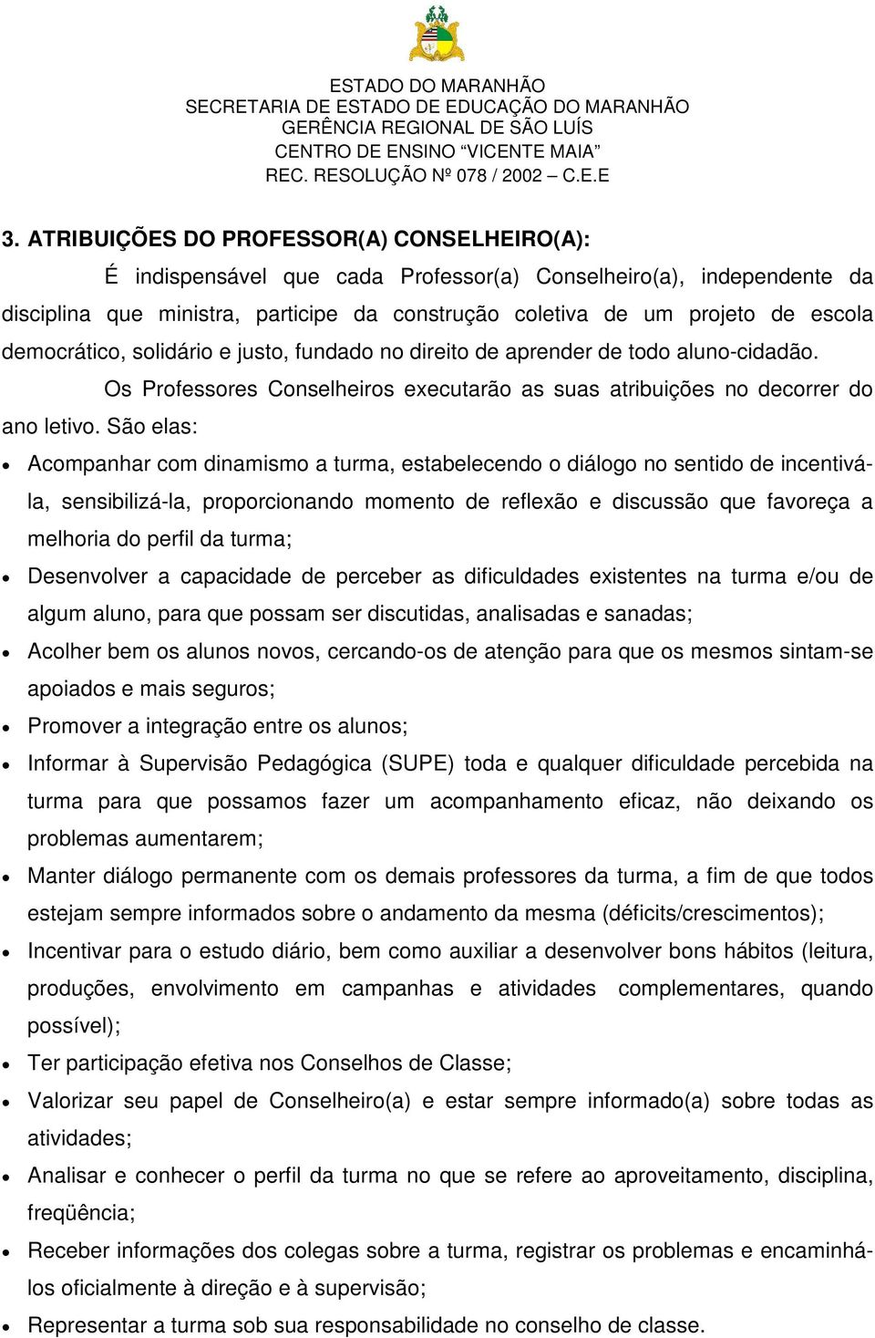 São elas: Acompanhar com dinamismo a turma, estabelecendo o diálogo no sentido de incentivála, sensibilizá-la, proporcionando momento de reflexão e discussão que favoreça a melhoria do perfil da