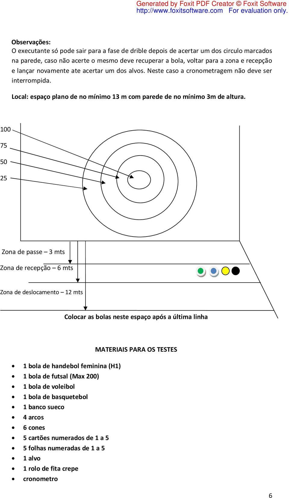 100 75 50 25 Zona de passe 3 mts Zona de recepção 6 mts Zona de deslocamento 12 mts Colocar as bolas neste espaço após a última linha 1 bola de handebol feminina (H1) 1 bola de futsal (Max