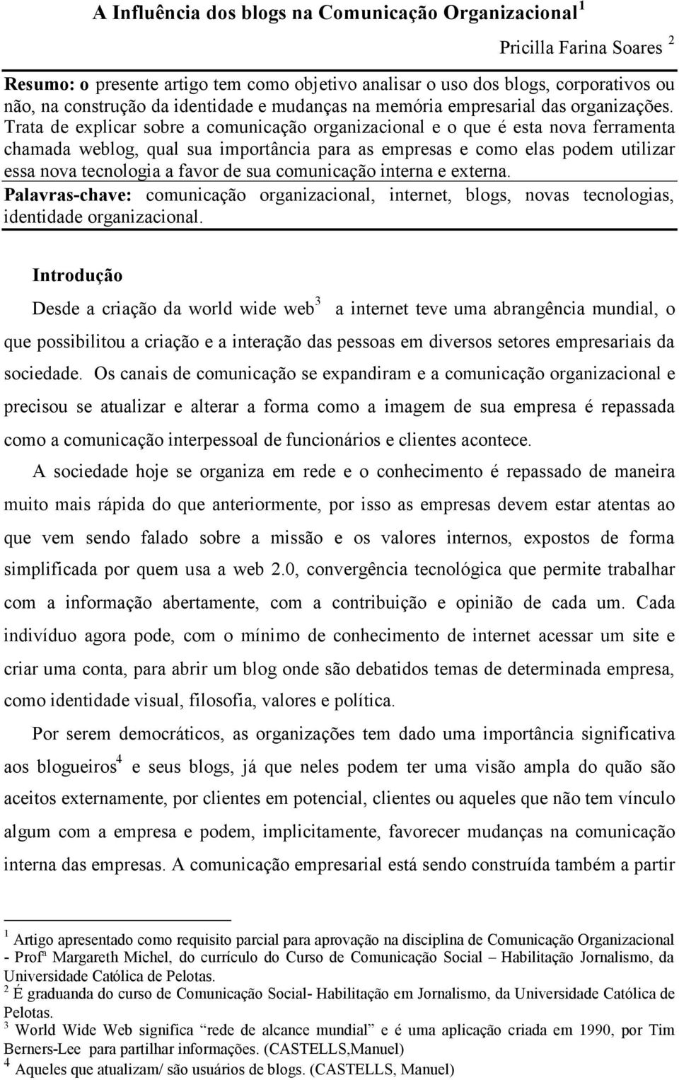 Trata de explicar sobre a comunicação organizacional e o que é esta nova ferramenta chamada weblog, qual sua importância para as empresas e como elas podem utilizar essa nova tecnologia a favor de