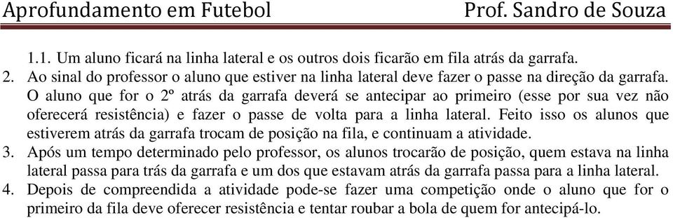 Feito isso os alunos que estiverem atrás da garrafa trocam de posição na fila, e continuam a atividade. 3.