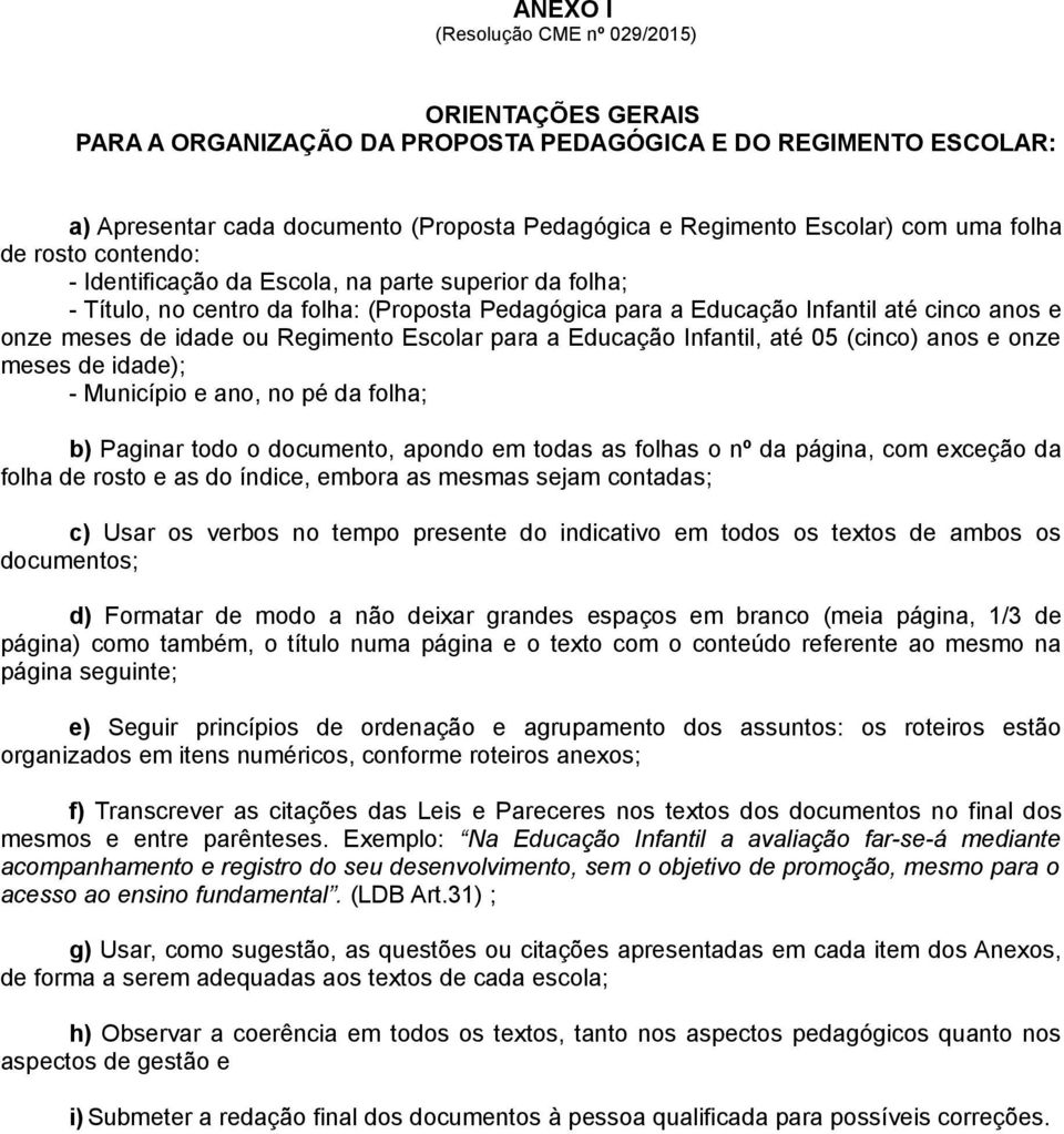 Regimento Escolar para a Educação Infantil, até 05 (cinco) anos e onze meses de idade); - Município e ano, no pé da folha; b) Paginar todo o documento, apondo em todas as folhas o nº da página, com