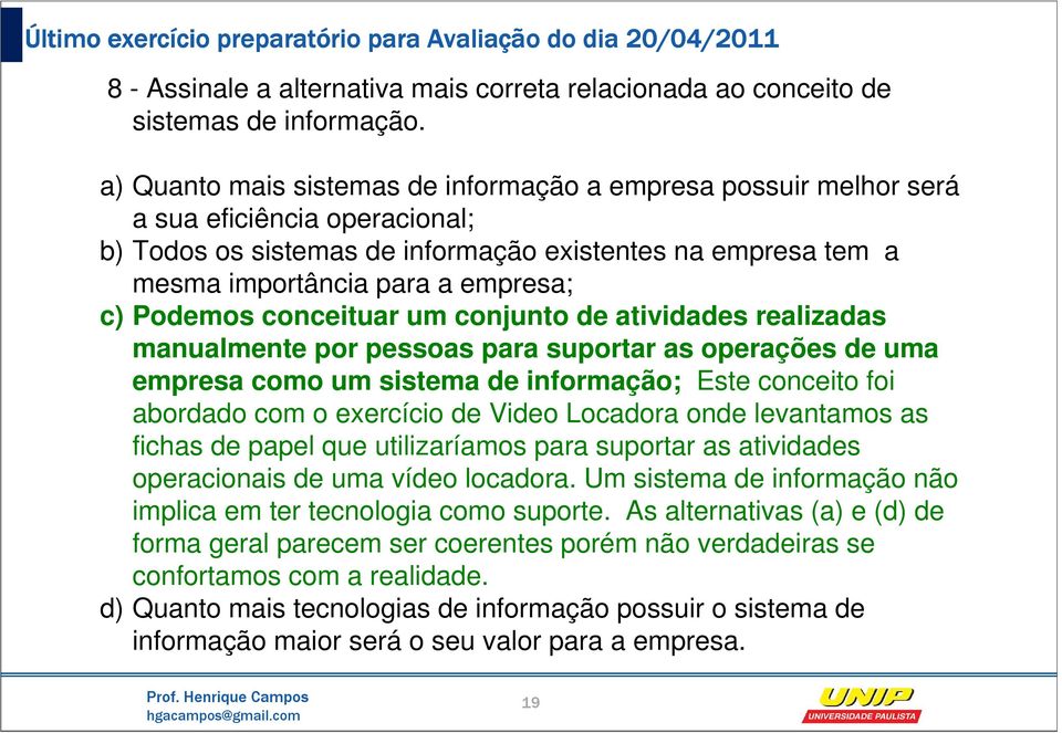 Podemos conceituar um conjunto de atividades realizadas manualmente por pessoas para suportar as operações de uma empresa como um sistema de informação; Este conceito foi abordado com o exercício de