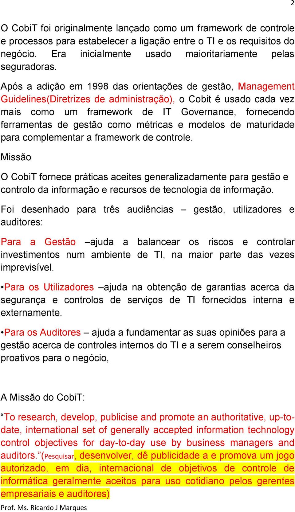 Após a adição em 1998 das orientações de gestão, Management Guidelines(Diretrizes de administração), o Cobit é usado cada vez mais como um framework de IT Governance, fornecendo ferramentas de gestão