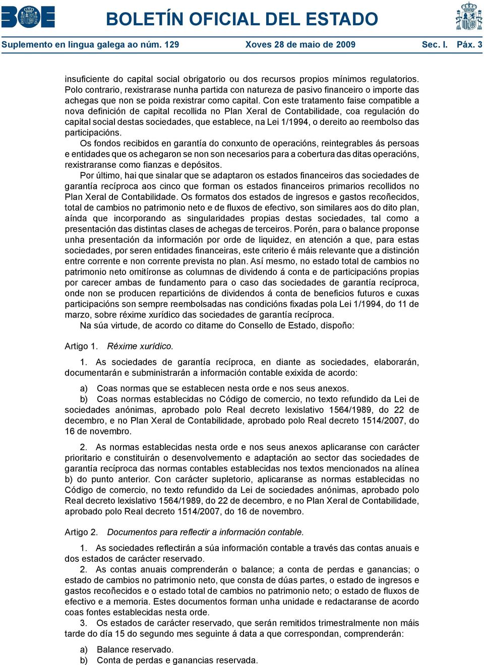 Con este tratamento faise compatible a nova definición de capital recollida no Plan Xeral de Contabilidade, coa regulación do capital social destas sociedades, que establece, na Lei 1/1994, o dereito