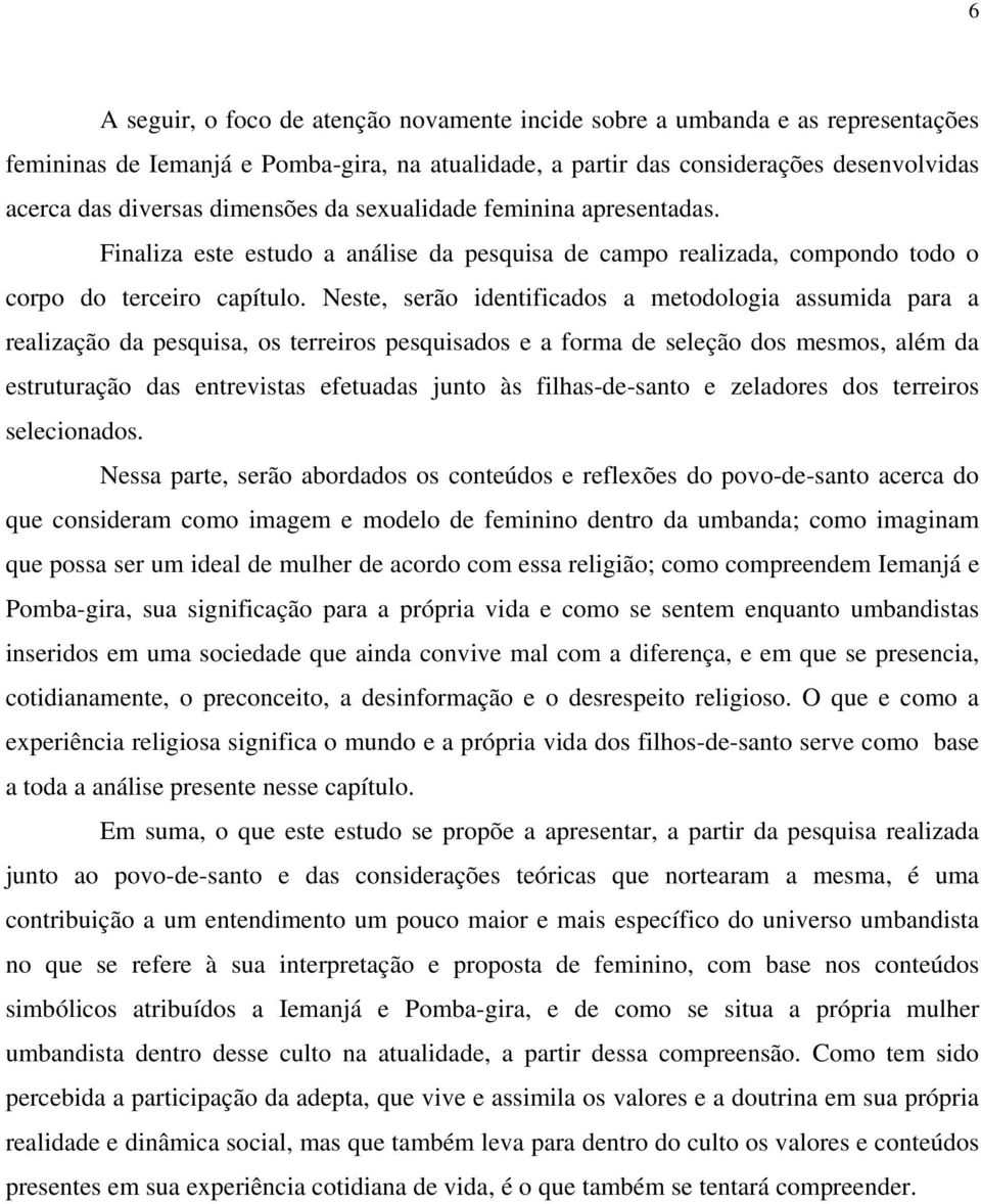 Neste, serão identificados a metodologia assumida para a realização da pesquisa, os terreiros pesquisados e a forma de seleção dos mesmos, além da estruturação das entrevistas efetuadas junto às