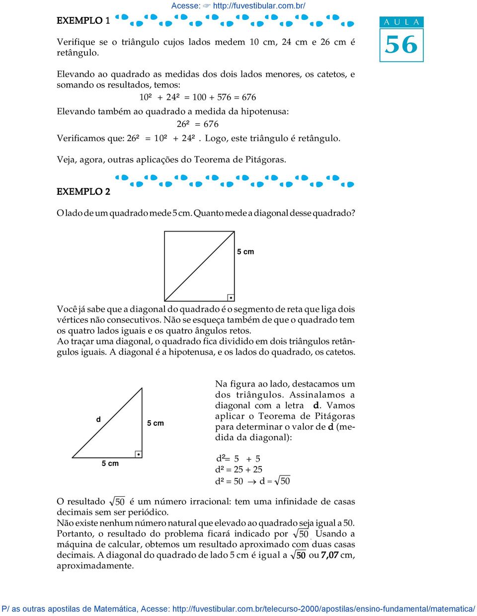 Verificamos que: 26²² = 10²² + 24²². Logo, este triânguo é retânguo. Veja, agora, outras apicações do Teorema de Pitágoras. EXEMPLO 2 O ado de um quadrado mede. Quanto mede a diagona desse quadrado?