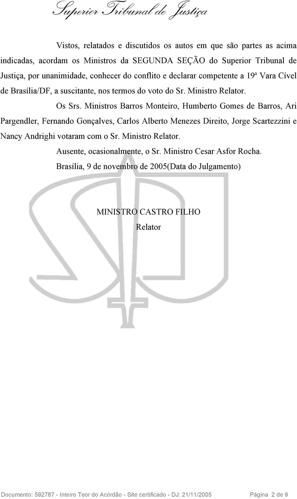 Ministros Barros Monteiro, Humberto Gomes de Barros, Ari Pargendler, Fernando Gonçalves, Carlos Alberto Menezes Direito, Jorge Scartezzini e Nancy Andrighi votaram com o Sr.