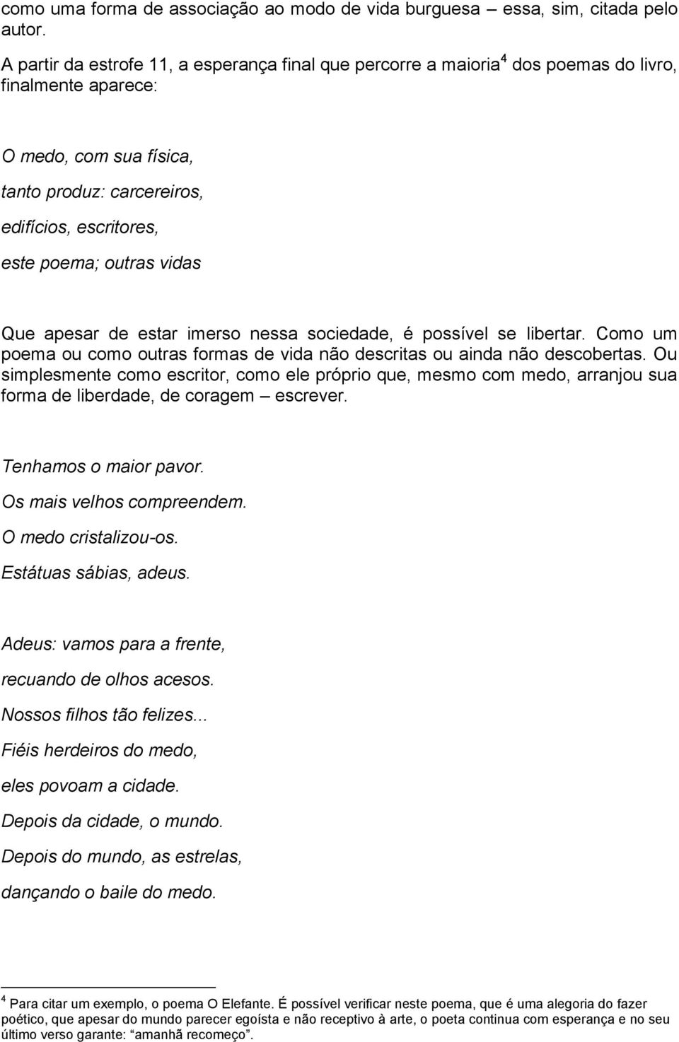 outras vidas Que apesar de estar imerso nessa sociedade, é possível se libertar. Como um poema ou como outras formas de vida não descritas ou ainda não descobertas.