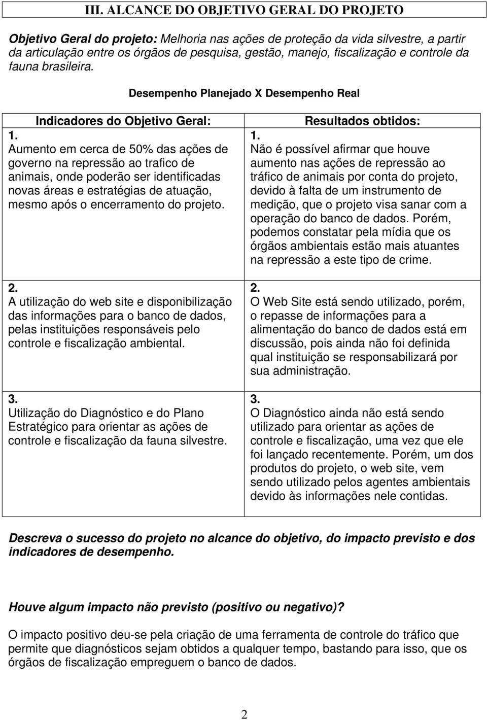 Aumento em cerca de 50% das ações de governo na repressão ao trafico de animais, onde poderão ser identificadas novas áreas e estratégias de atuação, mesmo após o encerramento do projeto. 2.