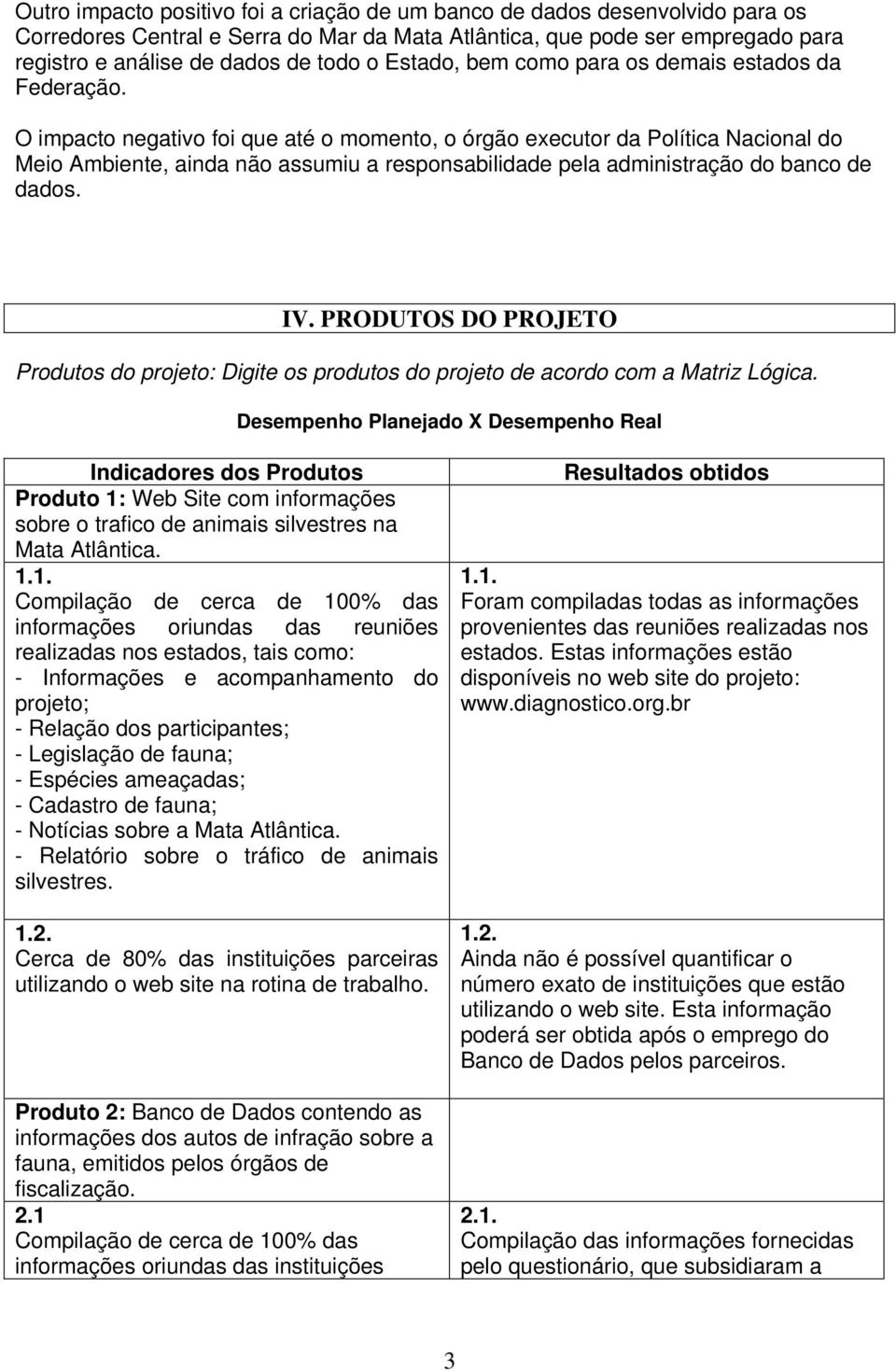 O impacto negativo foi que até o momento, o órgão executor da Política Nacional do Meio Ambiente, ainda não assumiu a responsabilidade pela administração do banco de dados. IV.