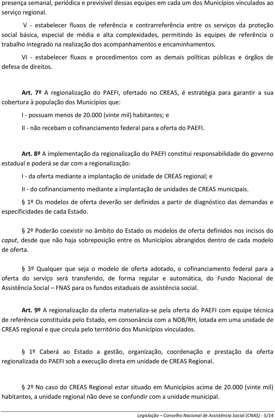 na realização dos acompanhamentos e encaminhamentos. VI - estabelecer fluxos e procedimentos com as demais políticas públicas e órgãos de defesa de direitos. Art.