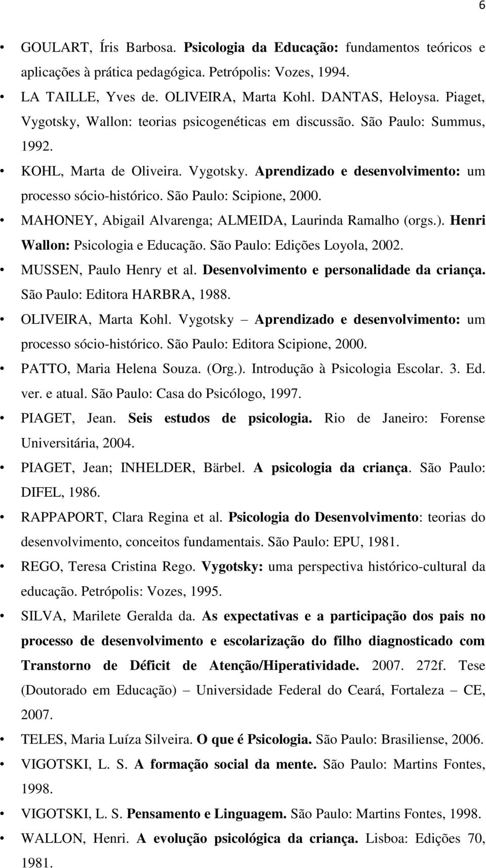 São Paulo: Scipione, 2000. MAHONEY, Abigail Alvarenga; ALMEIDA, Laurinda Ramalho (orgs.). Henri Wallon: Psicologia e Educação. São Paulo: Edições Loyola, 2002. MUSSEN, Paulo Henry et al.