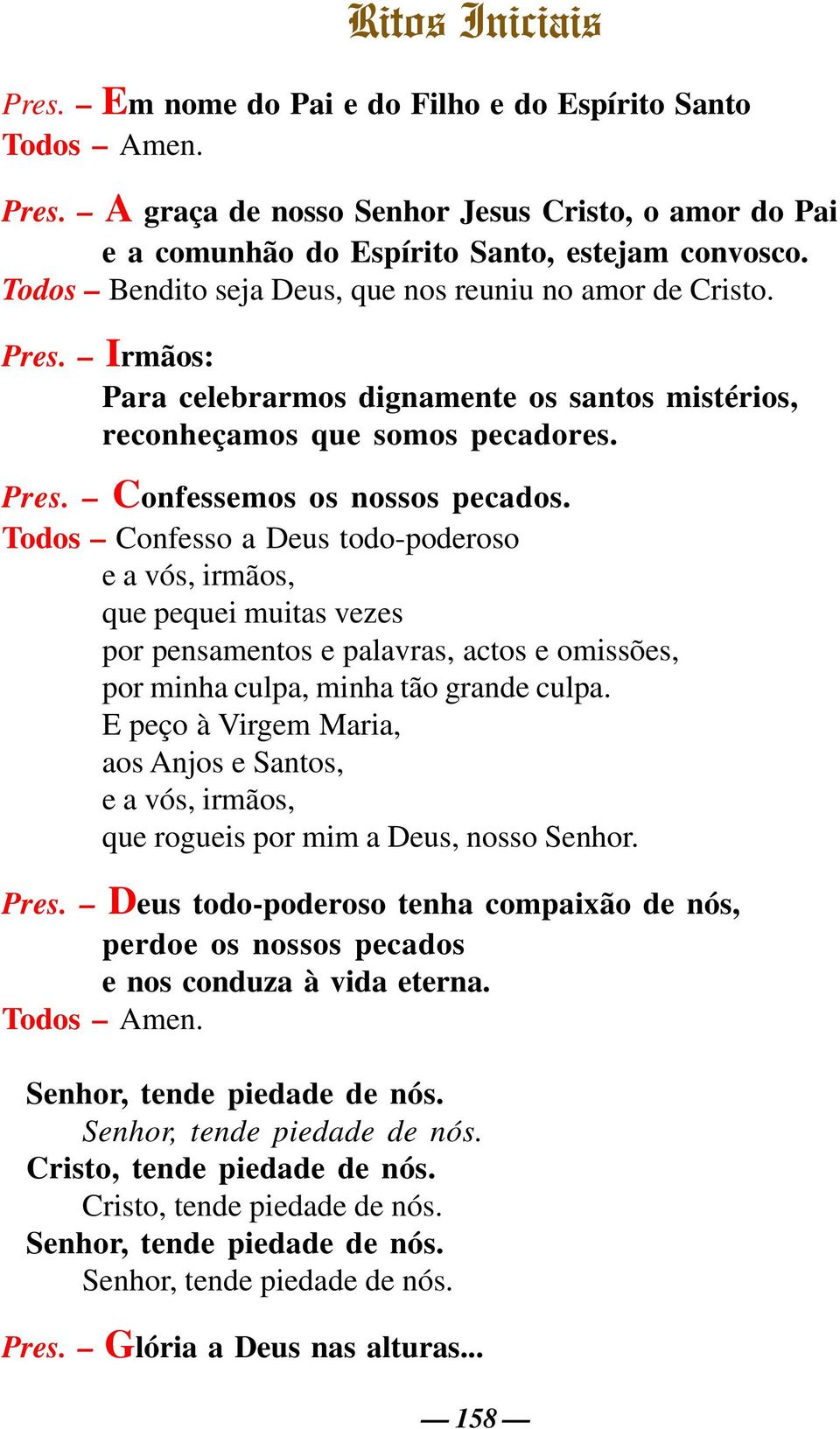 Todos Confesso a Deus todo-poderoso e a vós, irmãos, que pequei muitas vezes por pensamentos e palavras, actos e omissões, por minha culpa, minha tão grande culpa.