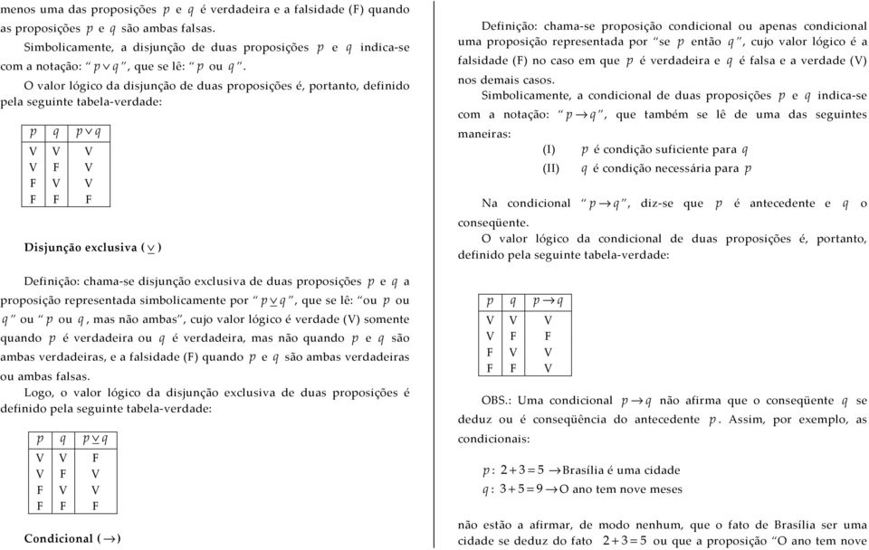 O valor lógico da disjunção de duas proposições é, portanto, definido pela seguinte tabela-verdade: p q p q Disjunção exclusiva ( ) Definição: chama-se disjunção exclusiva de duas proposições p e q a
