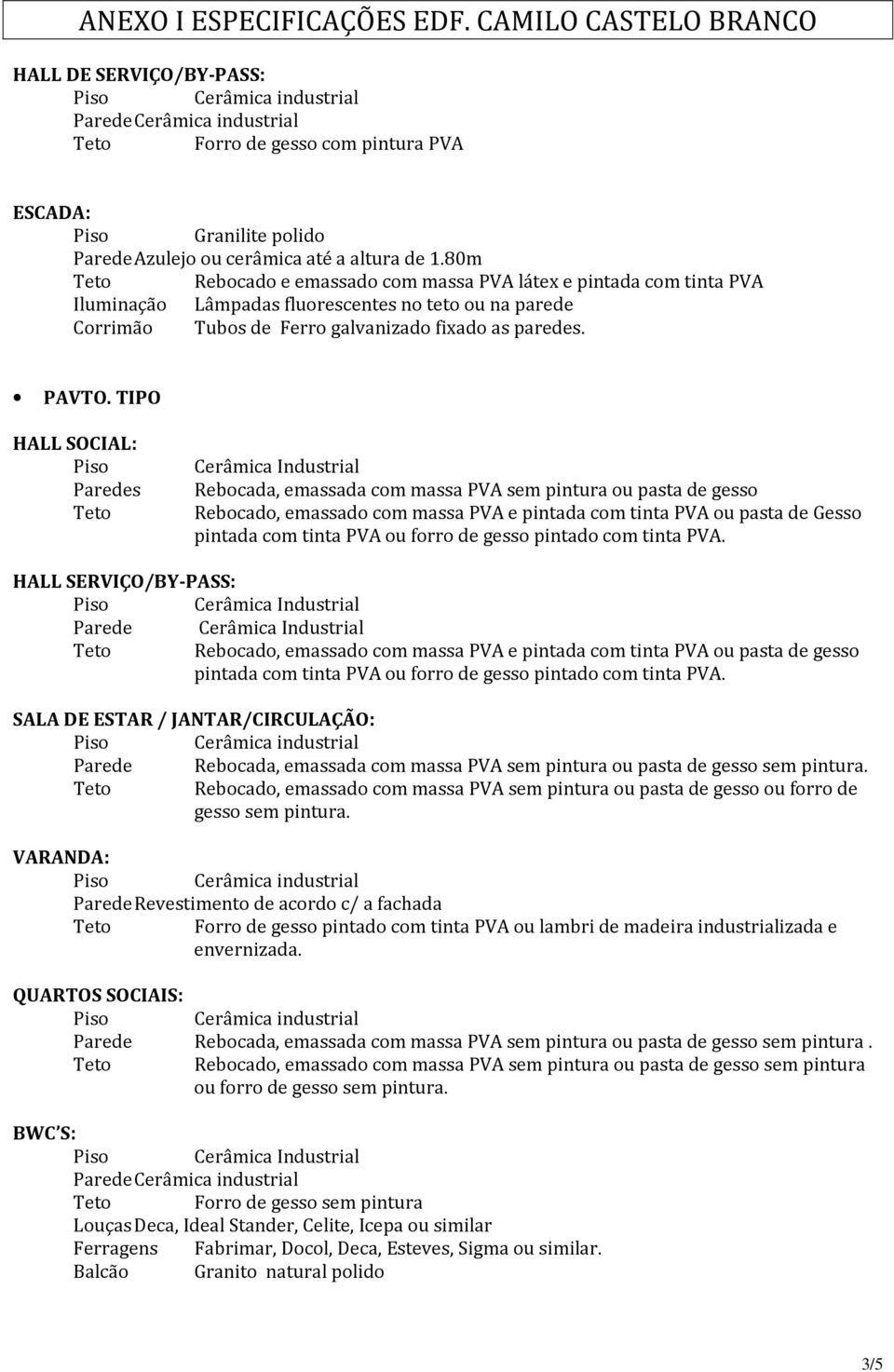 ou forro de gesso pintado com tinta PVA. HALL SERVIÇO/BY-PASS: Rebocado, emassado com massa PVA e pintada com tinta PVA ou pasta de gesso pintada com tinta PVA ou forro de gesso pintado com tinta PVA.