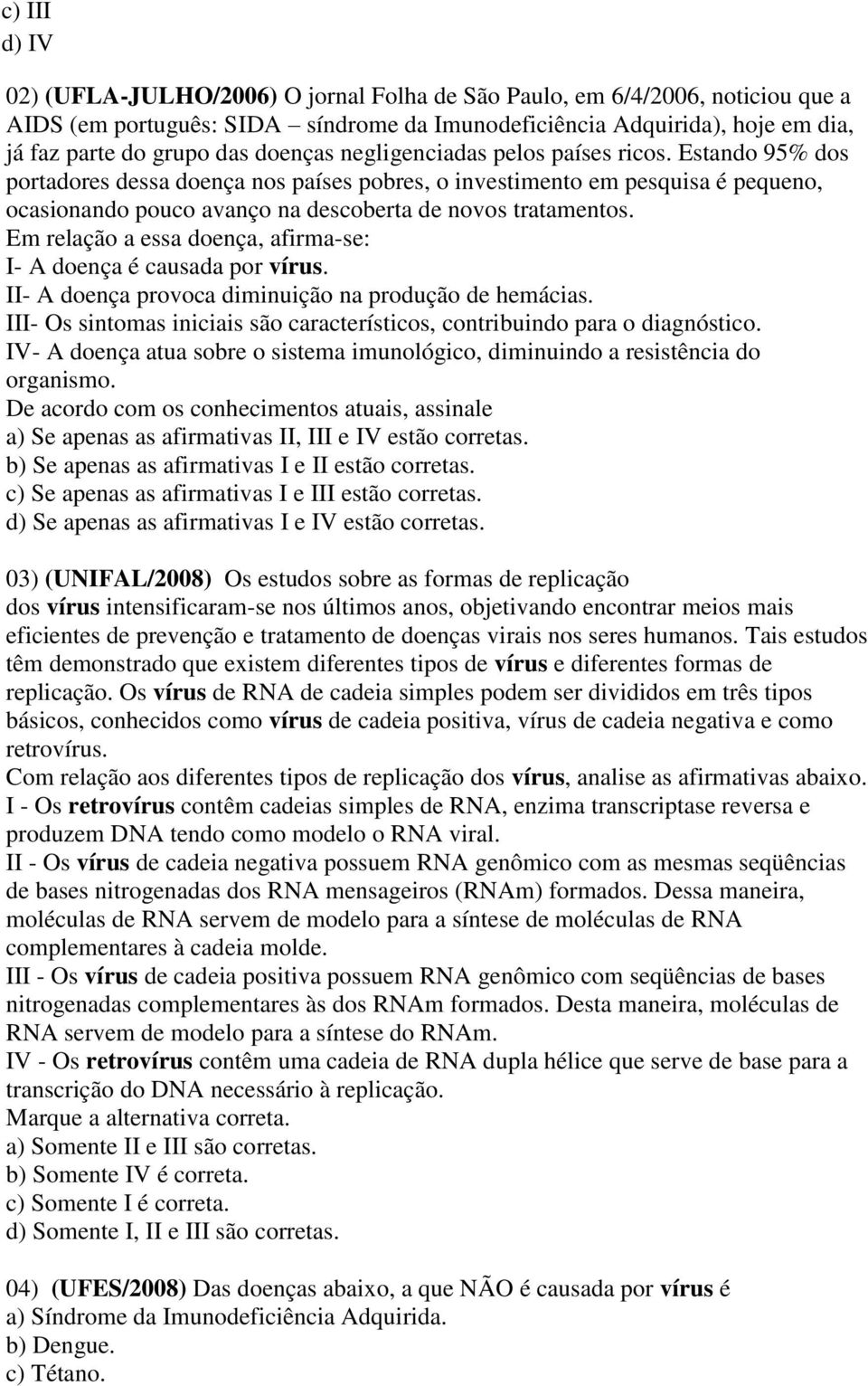 Em relação a essa doença, afirma-se: I- A doença é causada por vírus. II- A doença provoca diminuição na produção de hemácias.