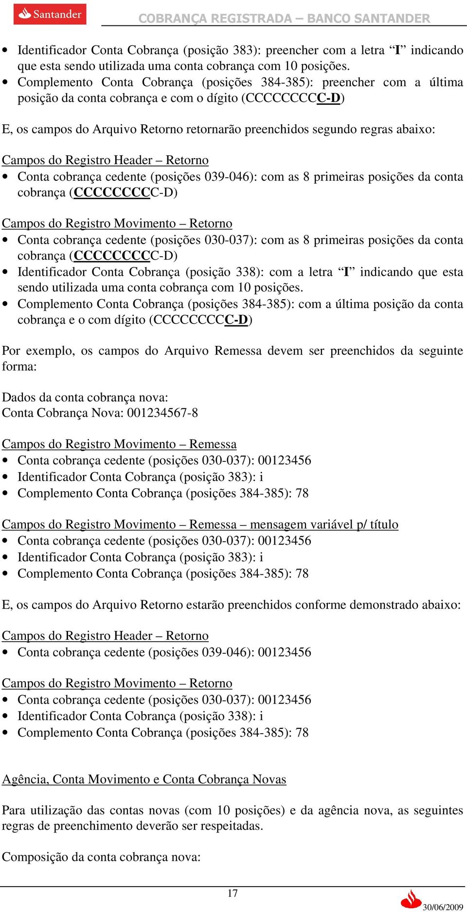 abaixo: Campos do Registro Header Retorno Conta cobrança cedente (posições 039-046): com as 8 primeiras posições da conta cobrança (CCCCCCCCC-D) Campos do Registro Movimento Retorno Conta cobrança