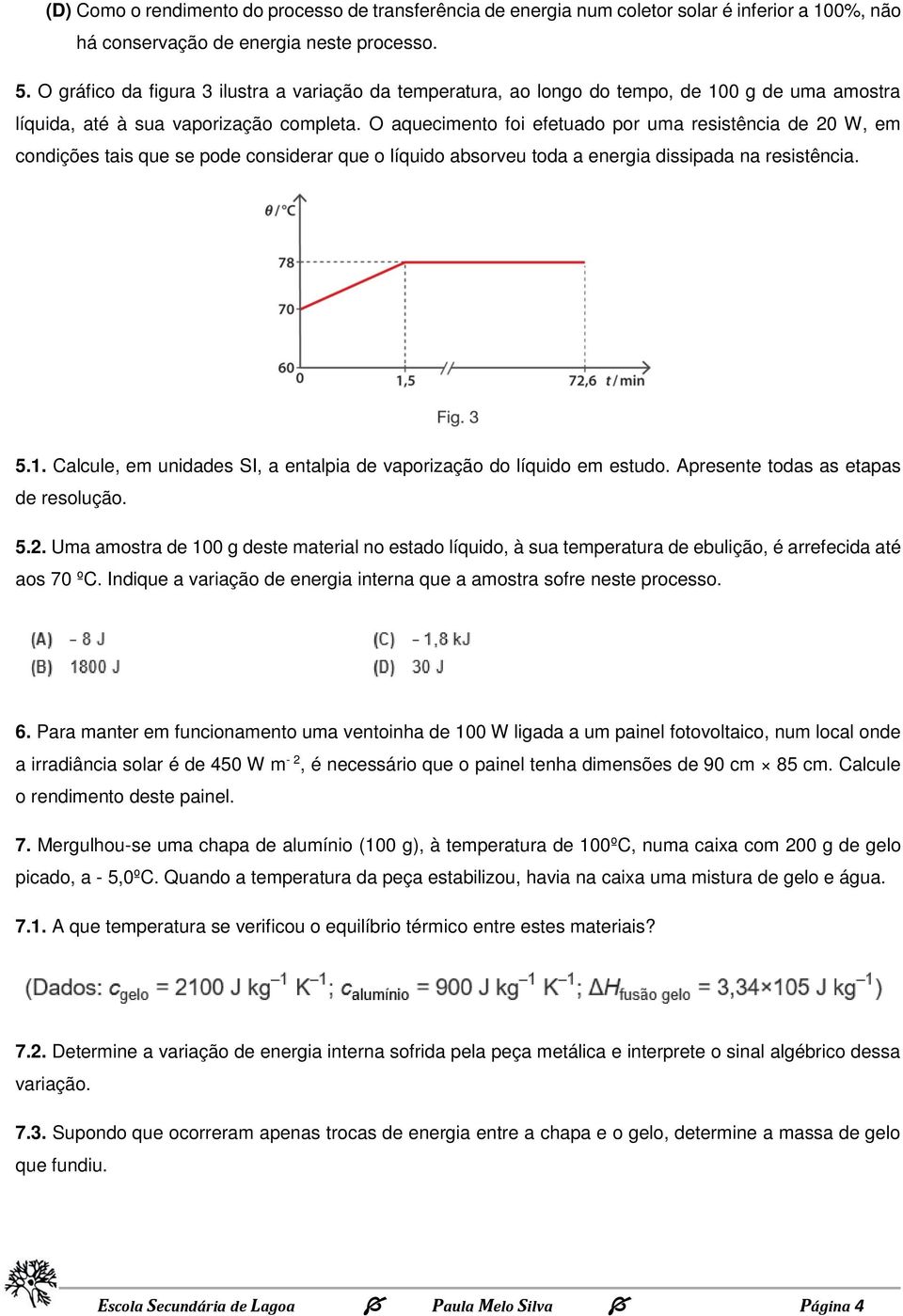 O aquecimento foi efetuado por uma resistência de 20 W, em condições tais que se pode considerar que o líquido absorveu toda a energia dissipada na resistência. 5.1.