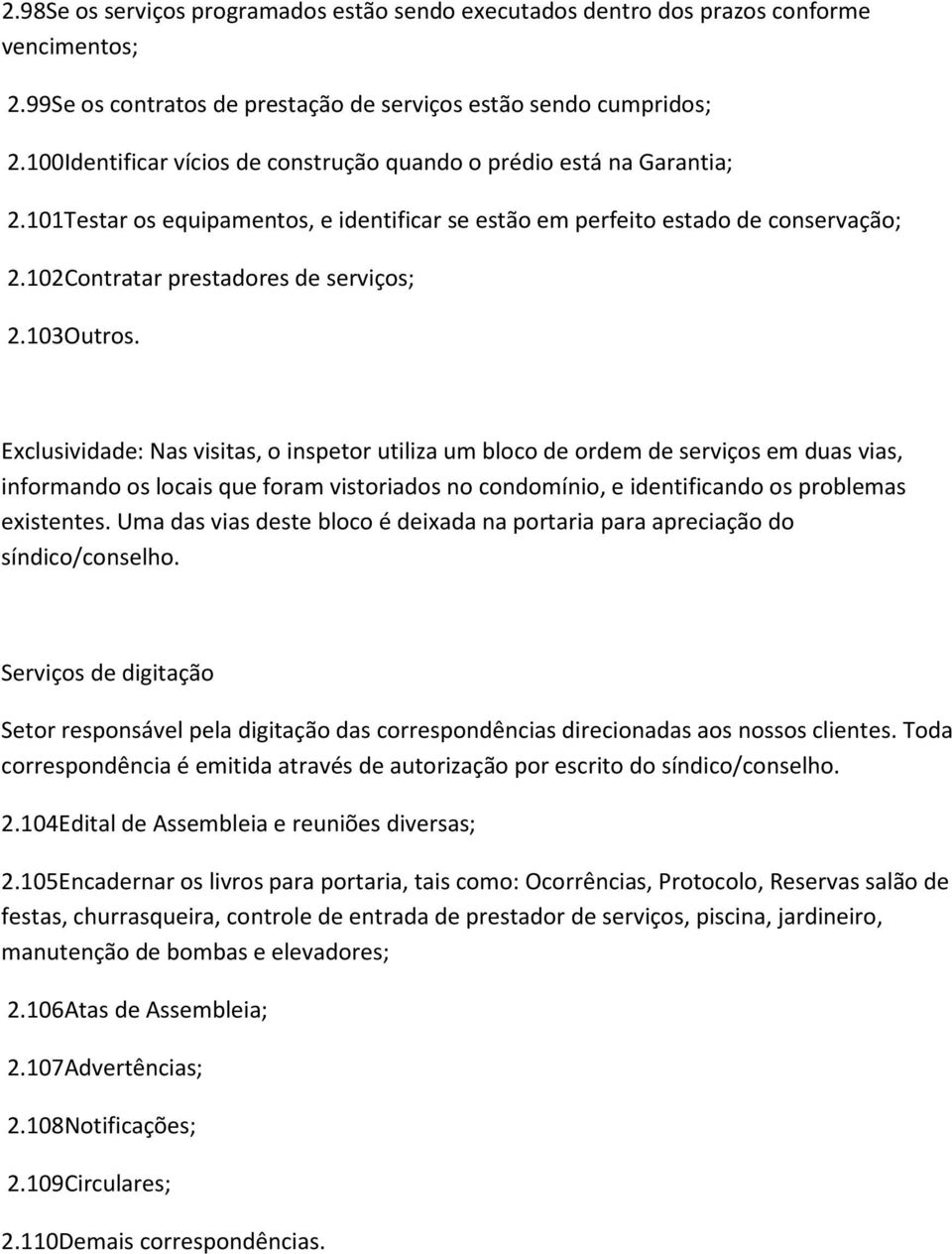 103Outros. Exclusividade: Nas visitas, o inspetor utiliza um bloco de ordem de serviços em duas vias, informando os locais que foram vistoriados no condomínio, e identificando os problemas existentes.