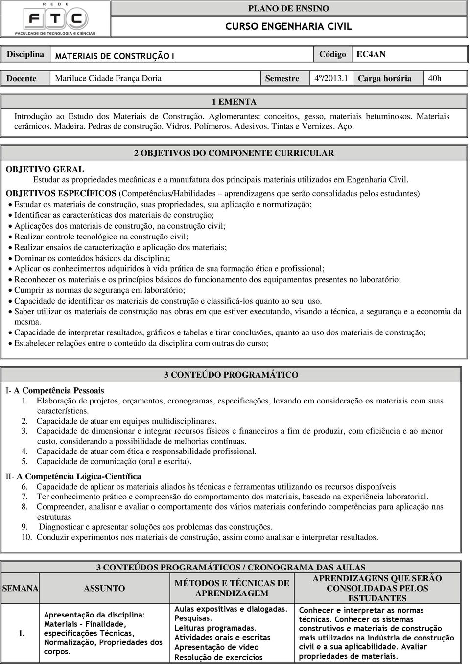 Tintas e Vernizes. Aço. 2 OBJETIVOS DO COMPONENTE CURRICULAR OBJETIVO GERAL Estudar as propriedades mecânicas e a manufatura dos principais materiais utilizados em Engenharia Civil.