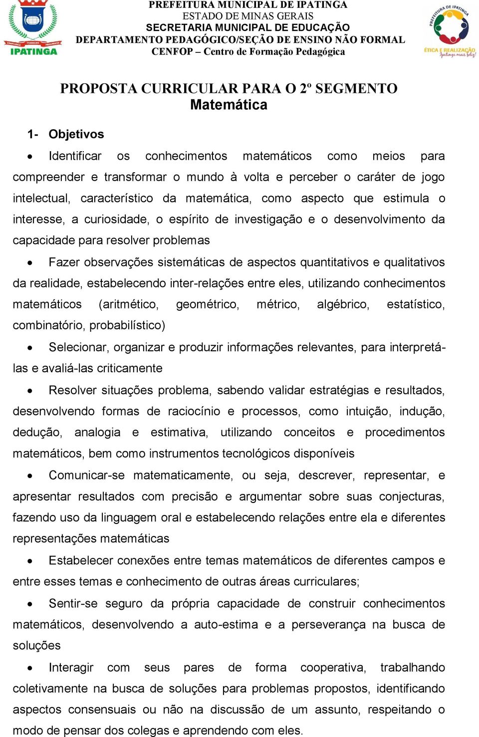 da matemática, como aspecto que estimula o interesse, a curiosidade, o espírito de investigação e o desenvolvimento da capacidade para resolver problemas Fazer observações sistemáticas de aspectos