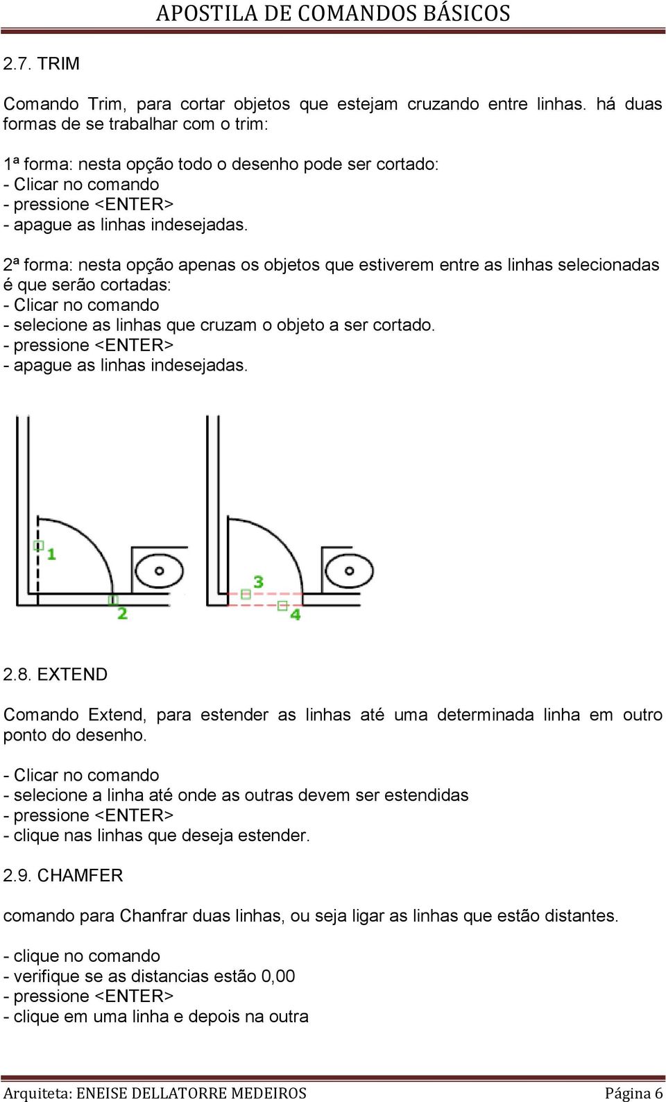 2ª forma: nesta opção apenas os objetos que estiverem entre as linhas selecionadas é que serão cortadas: - Clicar no comando - selecione as linhas que cruzam o objeto a ser cortado.