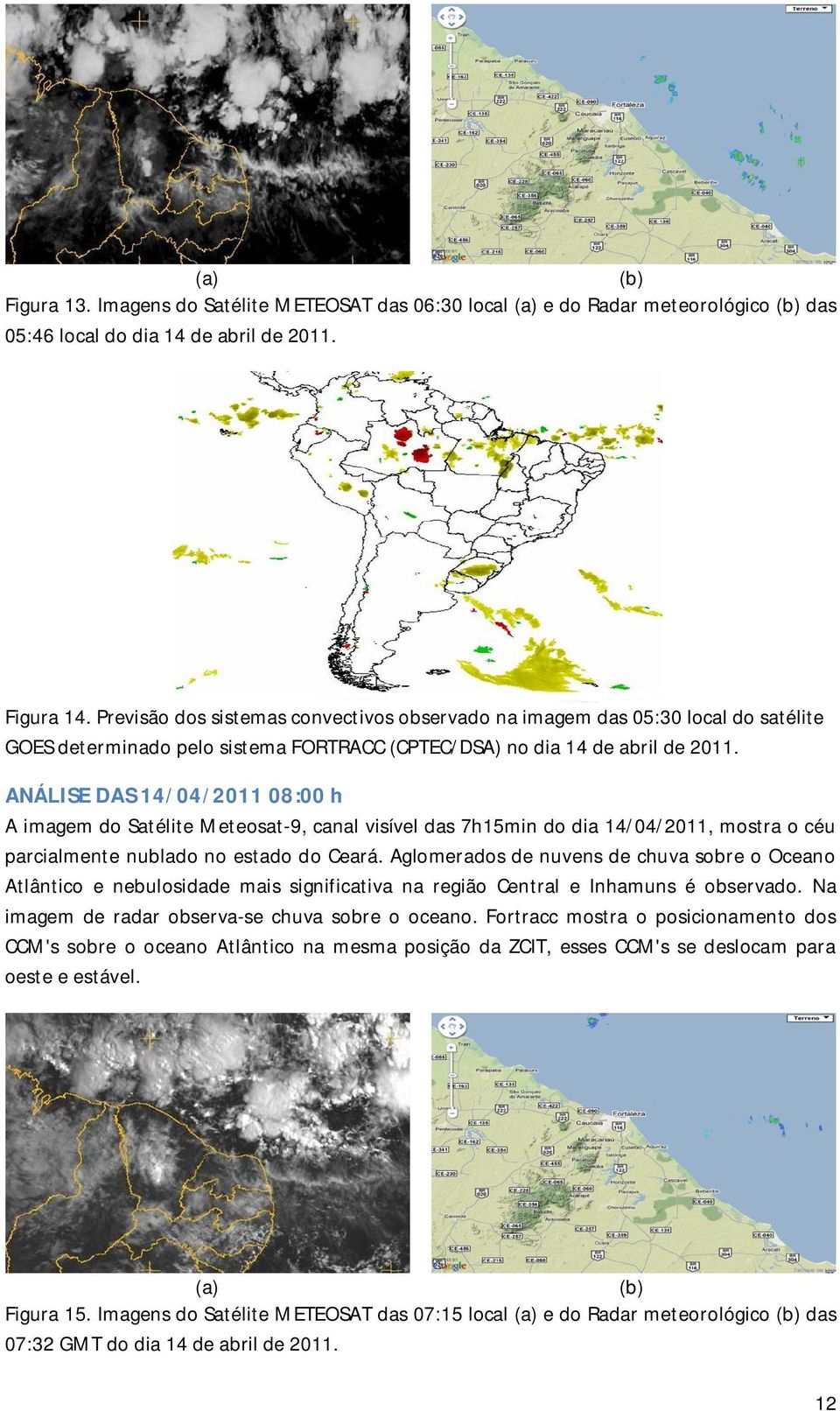 ANÁLISE DAS 14/04/2011 08:00 h A imagem do Satélite Meteosat-9, canal visível das 7h15min do dia 14/04/2011, mostra o céu parcialmente nublado no estado do Ceará.