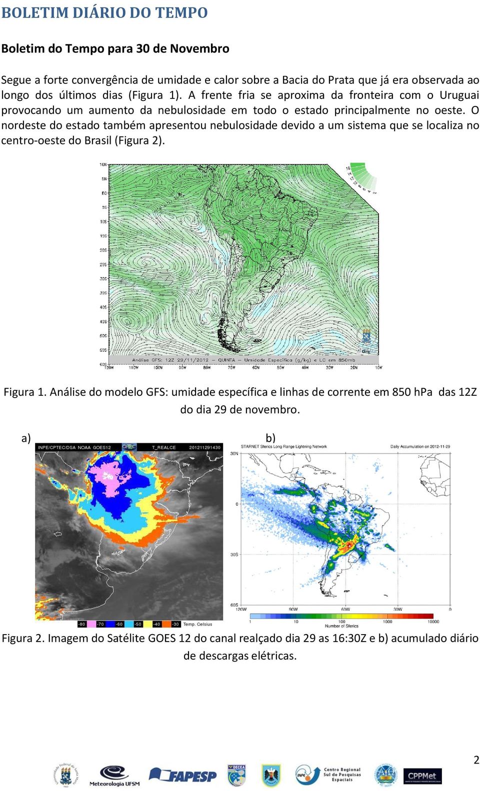 O nordeste do estado também apresentou nebulosidade devido a um sistema que se localiza no centro-oeste do Brasil (Figura 2). Figura 1.
