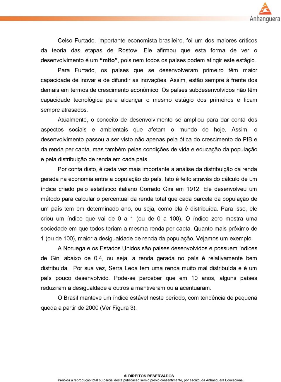 Para Furtado, os países que se desenvolveram primeiro têm maior capacidade de inovar e de difundir as inovações. Assim, estão sempre à frente dos demais em termos de crescimento econômico.