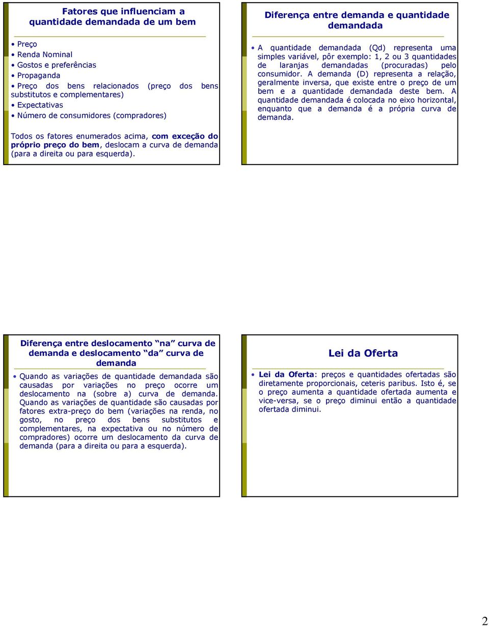 demandadas (procuradas) pelo consumidor. A demanda (D) representa a relação, geralmente inversa, que existe entre o preço de um bem e a quantidade demandada deste bem.