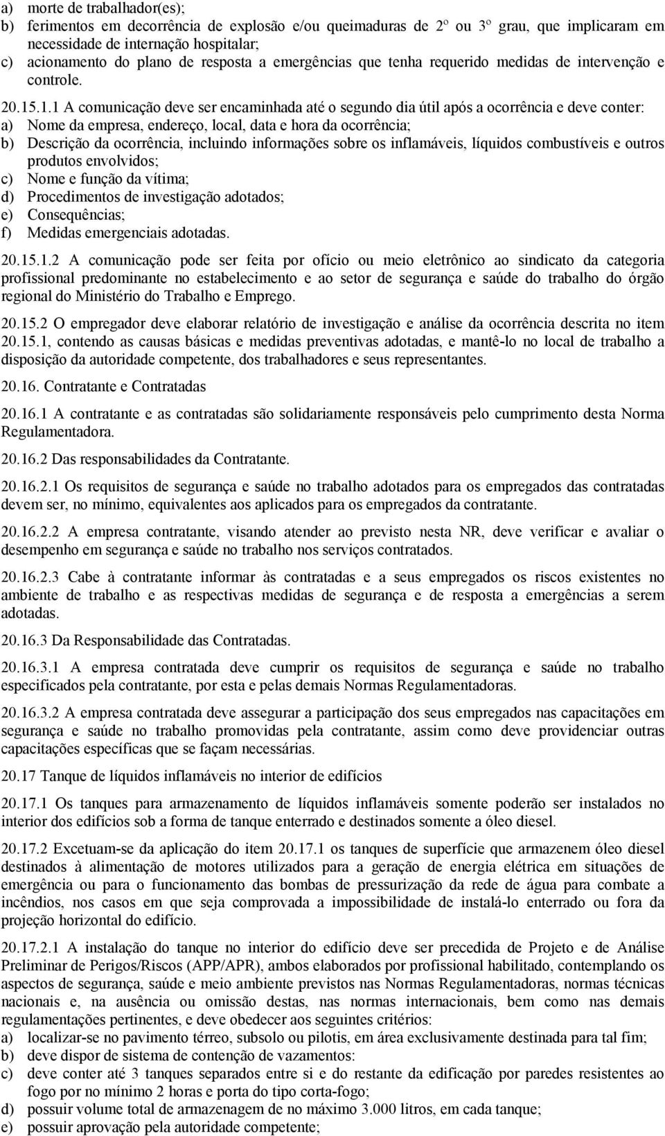 .1.1 A comunicação deve ser encaminhada até o segundo dia útil após a ocorrência e deve conter: a) Nome da empresa, endereço, local, data e hora da ocorrência; b) Descrição da ocorrência, incluindo