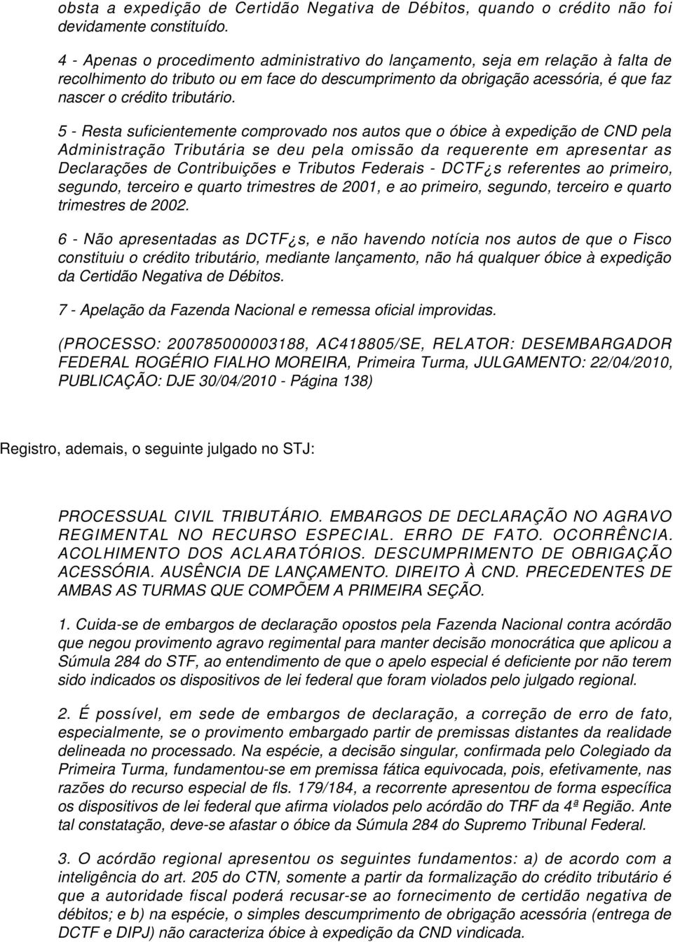 5 - Resta suficientemente comprovado nos autos que o óbice à expedição de CND pela Administração Tributária se deu pela omissão da requerente em apresentar as Declarações de Contribuições e Tributos