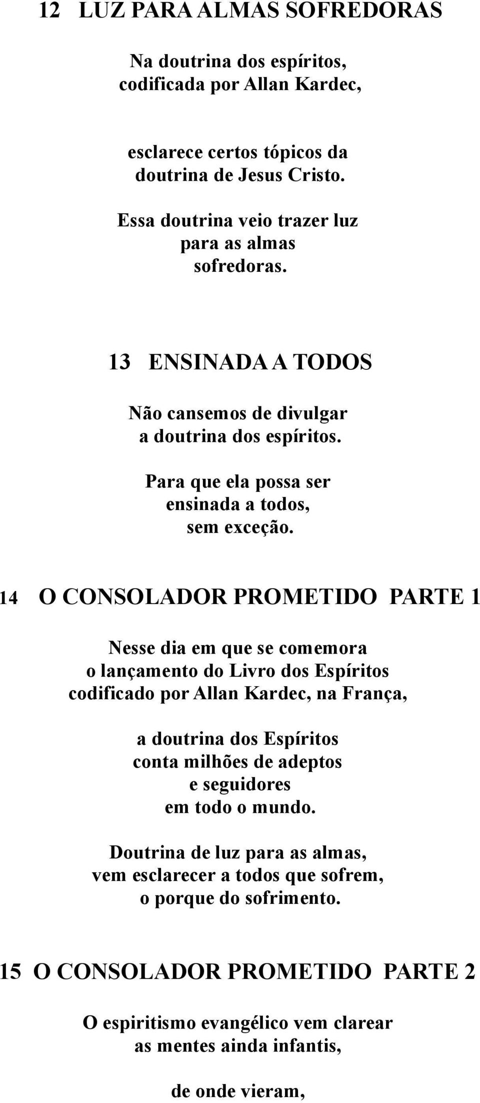 14 O CONSOLADOR PROMETIDO PARTE 1 Nesse dia em que se comemora o lançamento do Livro dos Espíritos codificado por Allan Kardec, na França, a doutrina dos Espíritos conta milhões de