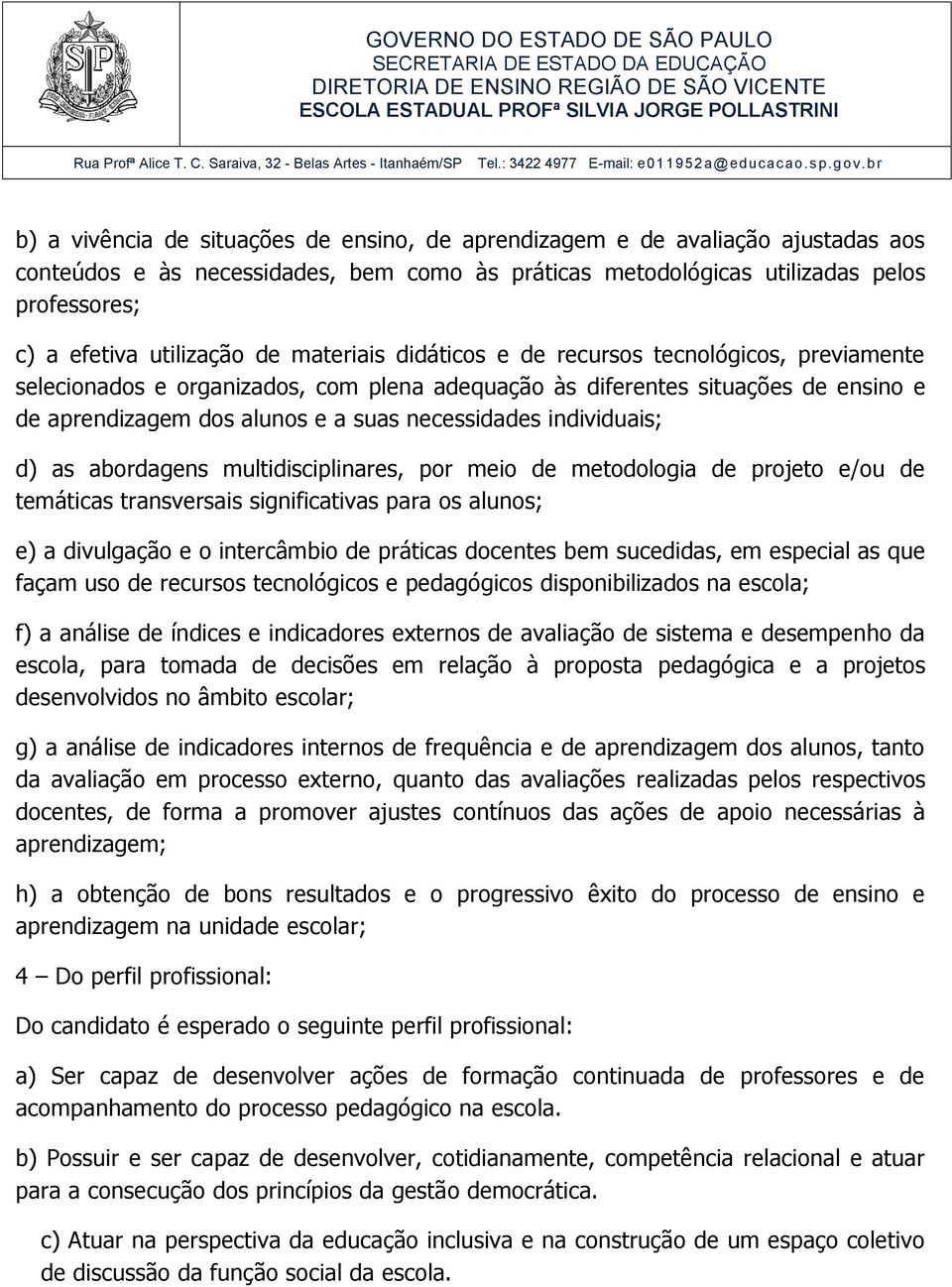 necessidades individuais; d) as abordagens multidisciplinares, por meio de metodologia de projeto e/ou de temáticas transversais significativas para os alunos; e) a divulgação e o intercâmbio de