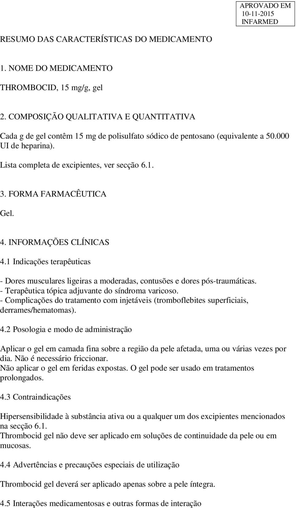 FORMA FARMACÊUTICA Gel. 4. INFORMAÇÕES CLÍNICAS 4.1 Indicações terapêuticas - Dores musculares ligeiras a moderadas, contusões e dores pós-traumáticas.