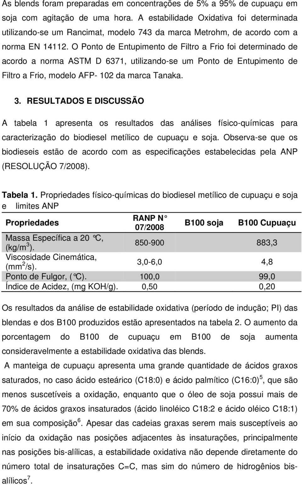 O Ponto de Entupimento de Filtro a Frio foi determinado de acordo a norma ASTM D 6371, utilizando-se um Ponto de Entupimento de Filtro a Frio, modelo AFP- 102 da marca Tanaka. 3.