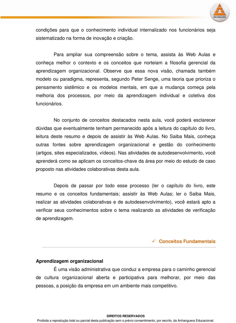 Observe que essa nova visão, chamada também modelo ou paradigma, representa, segundo Peter Senge, uma teoria que prioriza o pensamento sistêmico e os modelos mentais, em que a mudança começa pela