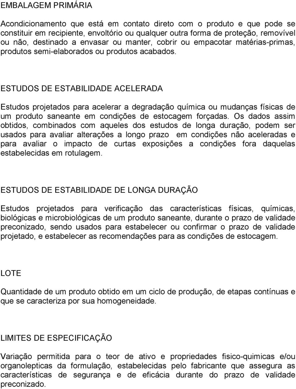 ESTUDOS DE ESTABILIDADE ACELERADA Estudos projetados para acelerar a degradação química ou mudanças físicas de um produto saneante em condições de estocagem forçadas.