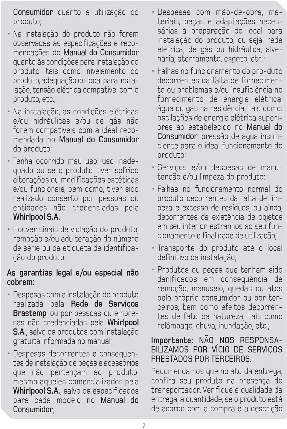 ; Na instalação, as condições elétricas e/ou hidráulicas e/ou de gás não forem compatíveis com a ideal recomendada no Manual do Consumidor do produto; Tenha ocorrido mau uso, uso inadequado ou se o