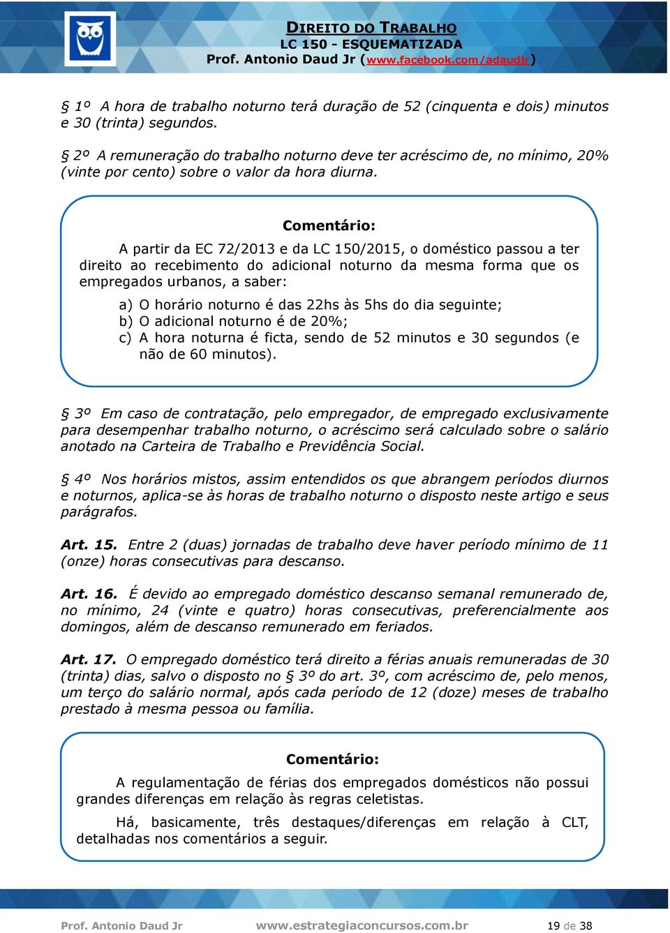 A partir da EC 72/2013 e da LC 150/2015, o doméstico passou a ter direito ao recebimento do adicional noturno da mesma forma que os empregados urbanos, a saber: a) O horário noturno é das 22hs às 5hs