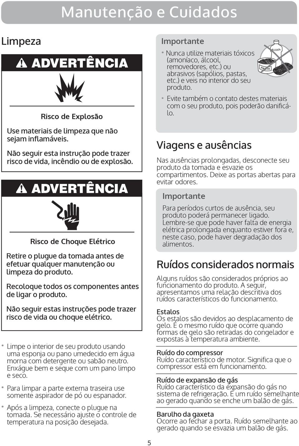 vida ou choque elétrico. Limpe o interior de seu produto usando uma esponja ou pano umedecido em água morna com detergente ou sabão neutro. Enxágue bem e seque com um pano limpo e seco.