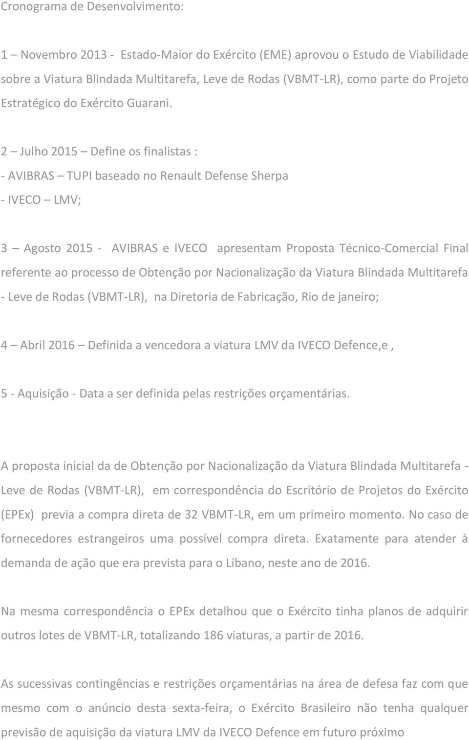 2 Julho 2015 Define os finalistas : - AVIBRAS TUPI baseado no Renault Defense Sherpa - IVECO LMV; 3 Agosto 2015 - AVIBRAS e IVECO apresentam Proposta Técnico-Comercial Final referente ao processo de